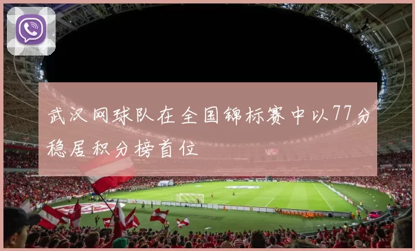 武汉网球队在全国锦标赛中以77分稳居积分榜首位