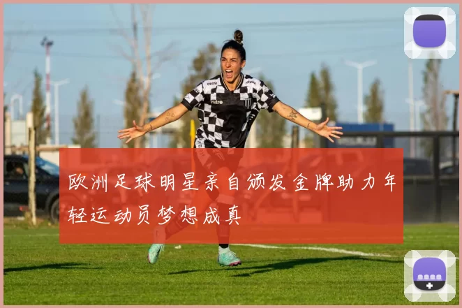 欧洲足球明星亲自颁发金牌助力年轻运动员梦想成真