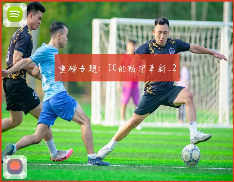 重磅专题：IG的防守革新_2