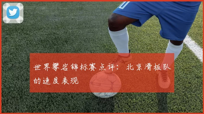 世界攀岩锦标赛点评：北京滑板队的速度表现