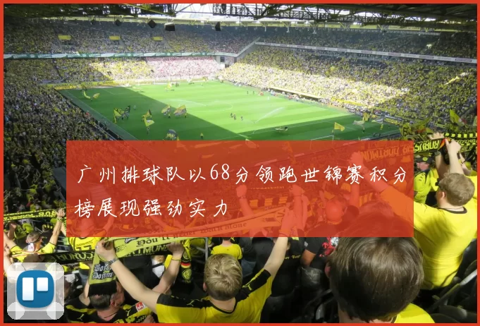 广州排球队以68分领跑世锦赛积分榜展现强劲实力