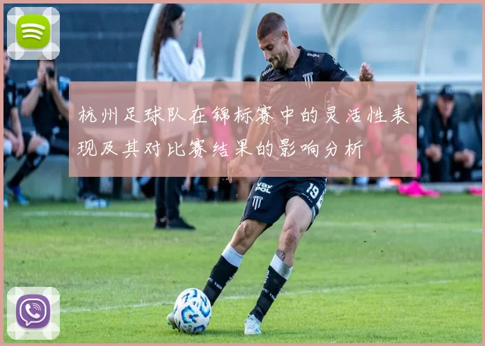 杭州足球队在锦标赛中的灵活性表现及其对比赛结果的影响分析