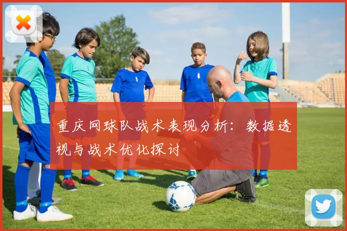 重庆网球队战术表现分析：数据透视与战术优化探讨