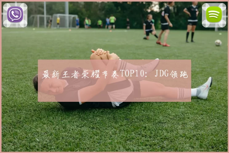 最新王者荣耀节奏TOP10：JDG领跑