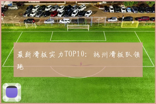 最新滑板实力TOP10：杭州滑板队领跑