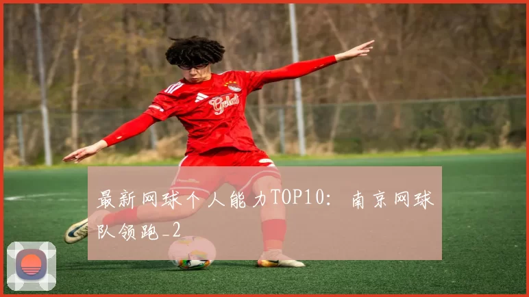 最新网球个人能力TOP10：南京网球队领跑_2